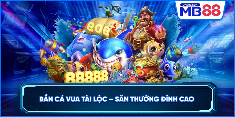 Bắn Cá Vua Tài Lộc – Săn Thưởng Đỉnh Cao